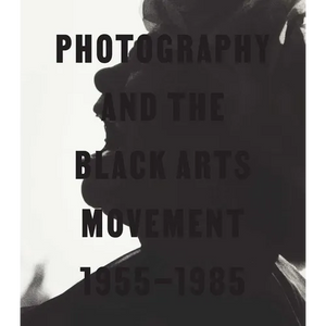 Photography and the Black Arts Movement, 1955-1985 - Hardcover