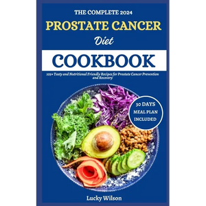 The Complete 2024 Prostate Cancer Diet Cookbook: 105+ Tasty and Nutritional Friendly Recipes for Prostate Cancer Prevention and Recovery - Paperback