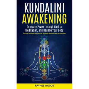 Kundalini Awakening: Generate Power Through Chakra Meditation, and Healing Your Body (Practical Techniques and Exercises to Develop Awareness and Spir - Paperback