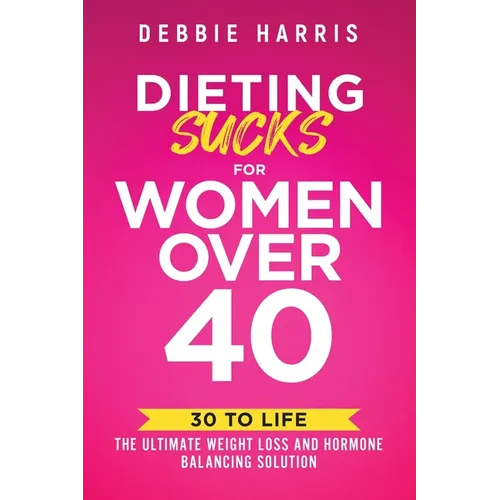 Dieting Sucks for Women Over 40: 30 to Life: the Ultimate Weight Loss and Hormone Balancing Solution - Paperback
