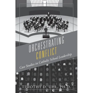 Orchestrating Conflict: Case Studies in Catholic School Leadership - Paperback
