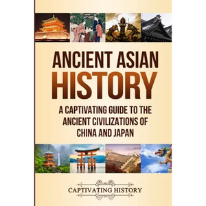 Ancient Asian History: A Captivating Guide to the Ancient Civilizations of China and Japan - Paperback
