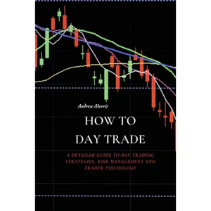 How to Day Trade: A Detailed Guide to Day Trading Strategies, Risk Management and Trader Psychology - Paperback
