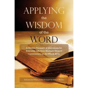 Applying the Wisdom of the Word: A Golden Treasury of Quotations for Everyday Life from Matthew Henry's Commentary On The Whole Bible - Paperback