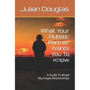 What Your Autistic Partner Wants You To Know: A Guide To Mixed Neurotype Relationships - Paperback