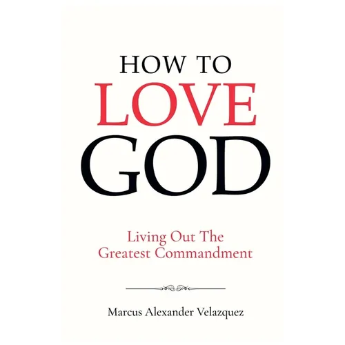 How To Love God: Living Out The Greatest Commandment - Paperback