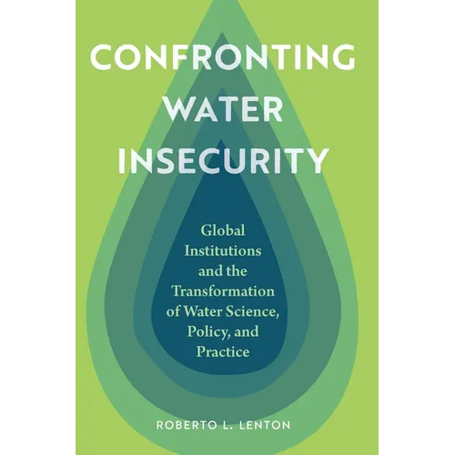 Confronting Water Insecurity: Global Institutions and the Transformation of Water Science, Policy, and Practice - Paperback