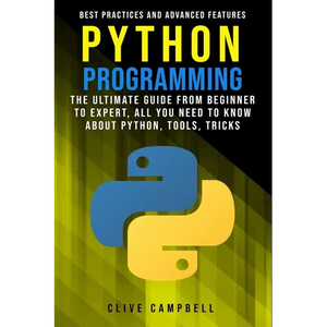 Python Programming: The Ultimate Guide from Beginner to Expert, All you Need to Know about Python, Tools, Tricks, Best Practices and Advanced Features - Paperback