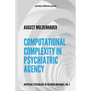 Computational Complexity in Psychiatric Agency: Artificial Psychology of Desiring Machines Vol 3 - Paperback