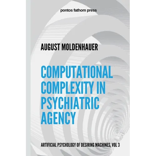 Computational Complexity in Psychiatric Agency: Artificial Psychology of Desiring Machines Vol 3 - Paperback