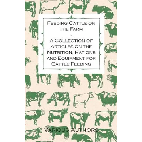Feeding Cattle on the Farm - A Collection of Articles on the Nutrition, Rations and Equipment for Cattle Feeding