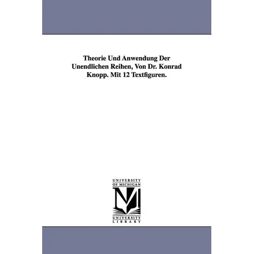Theorie Und Anwendung Der Unendlichen Reihen, Von Dr. Konrad Knopp. Mit 12 Textfiguren. - Paperback