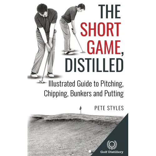 The Short Game, Distilled: Illustrated Guide to Pitching, Chipping, Bunkers and Putting - Paperback