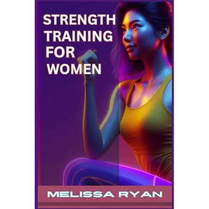 Strength Training for Women: Empower Your Body, Empower Your Life (2024 Guide for Beginners) - Paperback
