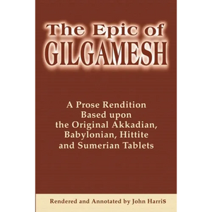 The Epic of Gilgamesh: A Prose Rendition Based Upon the Original Akkadian, Babylonian, Hittite and Sumerian Tablets - Paperback