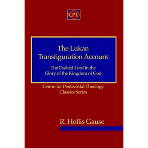 The Lukan Transfiguration Account: The Exalted Lord in the Glory of the Kingdom of God: Centre for Pentecostal Theology Classics Series - Paperback