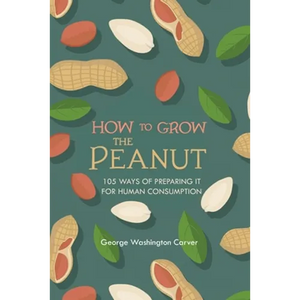 How to Grow the Peanut: and 105 Ways of Preparing It for Human Consumption - Paperback