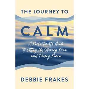 The Journey to CALM: A Perfectionist's Guide to Letting Up, Slowing Down and Finding Peace - Paperback