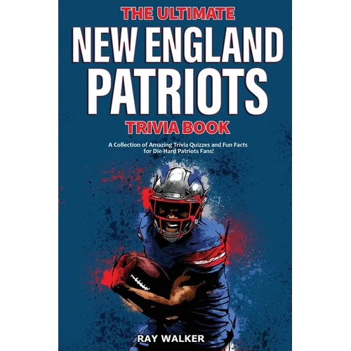 The Ultimate New England Patriots Trivia Book: A Collection of Amazing Trivia Quizzes and Fun Facts For Die-Hard Patriots Fans! - Paperback