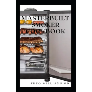 Masterbuilt Smoker Cookbook: All You Need To Know About Recipes To Master Skill Of Smoking - Paperback