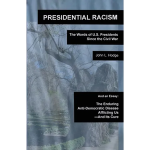 Presidential Racism: The Words of U.S. Presidents Since the Civil War; And an Essay: The Enduring Anti-Democratic Disease Afflicting Us--And Its Cure - Paperback