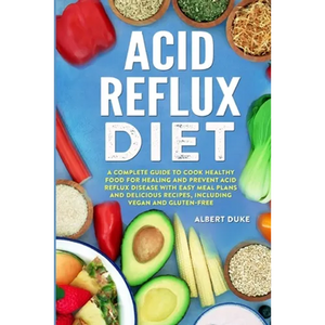 Acid Reflux Diet: A Complete Guide to Cook Healthy Food for Healing and Prevent Acid Reflux Disease with Easy Meal Plans and Delicious Recipes, Includ - Paperback