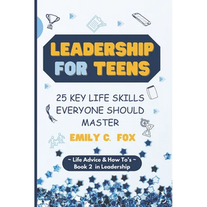 Leadership for Teens: 25 Key Life Skills Everyone Should Master - Paperback