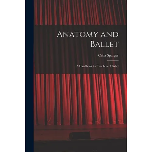 Anatomy and Ballet; a Handbook for Teachers of Ballet - Paperback