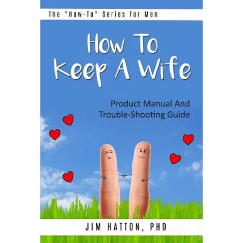 How To Keep A Wife: Product Manual And Trouble-Shooting Guide