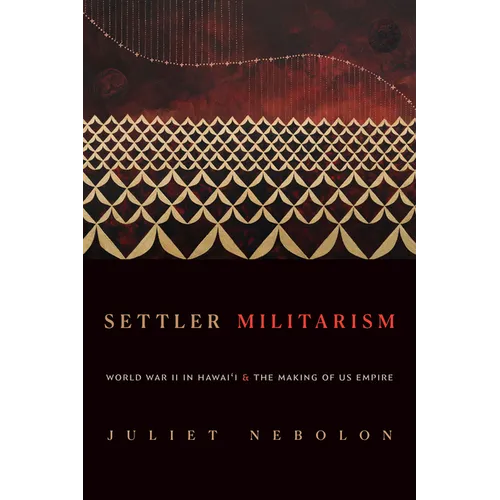 Settler Militarism: World War II in Hawai'i and the Making of Us Empire - Hardcover