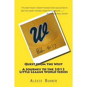 Quest from the West - Journey to the 2012 Little League World Series: Quest from the West - Journey to the 2012 Little League World Series - Paperback