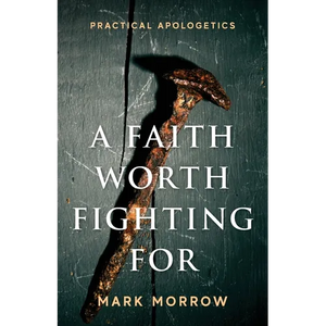 A Faith Worth Fighting For: Practical Apologetics - Paperback