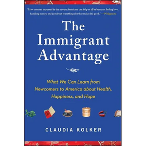 Immigrant Advantage: What We Can Learn from Newcomers to America about Health, Happiness and Hope - Paperback