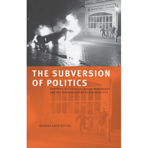 The Subversion of Politics: European Autonomous Social Movements and the Decolonization of Everyday Life - Paperback