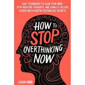 How to Stop Overthinking Now: Easy Techniques to Calm Your Mind, Stop Negative Thoughts, and (Finally) Relieve Stress With Positive Psychology Secrets - Paperback