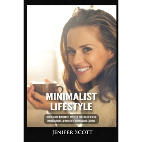 Minimalist Lifestyle: How to Become a Minimalist, Declutter Your Life and Develop Minimalism Habits & Mindsets to Worry Less and Live More - Paperback