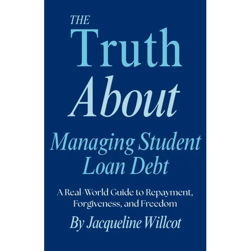 The Truth About Managing Student Loan Debt: A Real-World Guide to Repayment, Forgiveness, and Freedom - Paperback