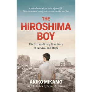 The Hiroshima Boy: His Extraordinary True Story of Survival and Hope - Paperback