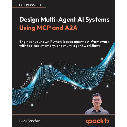 Design Multi-Agent AI Systems Using MCP and A2A: Engineer your own Python-based agentic AI framework with tool use, memory, and multi-agent workflows - Paperback