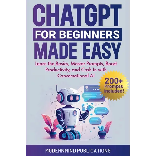 ChatGPT for Beginners Made Easy: Learn the Basics, Master Prompts, Boost Productivity, and Cash In with Conversational AI - Paperback