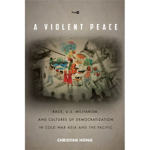 A Violent Peace: Race, U.S. Militarism, and Cultures of Democratization in Cold War Asia and the Pacific - Paperback