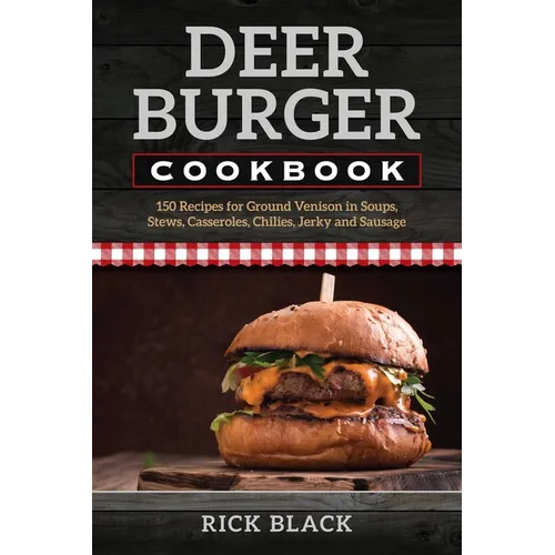 Deer Burger Cookbook: 150 Recipes for Ground Venison in Soups, Stews, Casseroles, Chilies, Jerky, and Sausage - Paperback