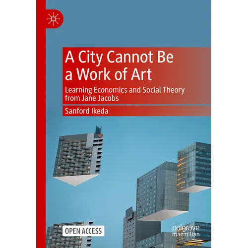 A City Cannot Be a Work of Art: Learning Economics and Social Theory from Jane Jacobs