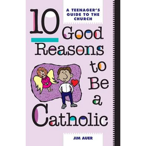 10 Good Reasons to Be a Catholic: A Teenager's Guide to the Church - Paperback