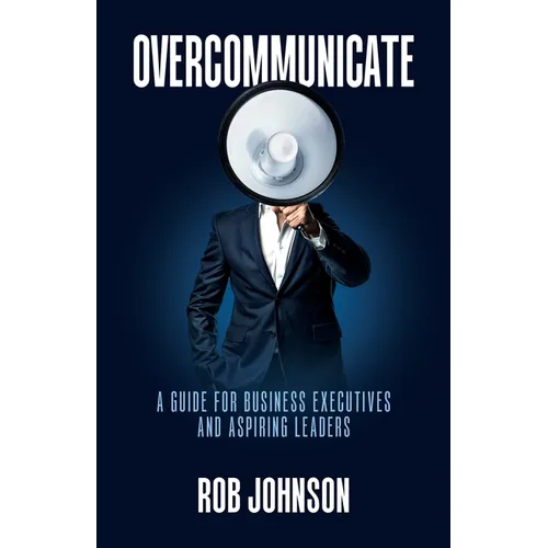 Overcommunicate: A Guide for Business Executives and Aspiring Leaders - Paperback