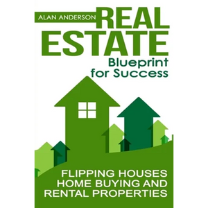 Real Estate: Blueprint for Success: Flipping Houses, Home Buying and Rental Properties - Paperback