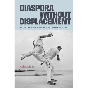 Diaspora Without Displacement: The Coloniality and Promise of Capoeira in Senegal - Paperback