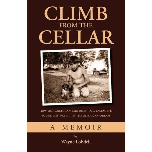 Climb From the Cellar: How One Michigan Kid, Born in a Basement, Found His Way Up to the American Dream - Paperback