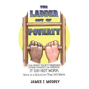 The Ladder Out of Poverty: The Great Society Promised to End Poverty in America. It Did Not Work. Here is a Solution That Will Work. - Paperback