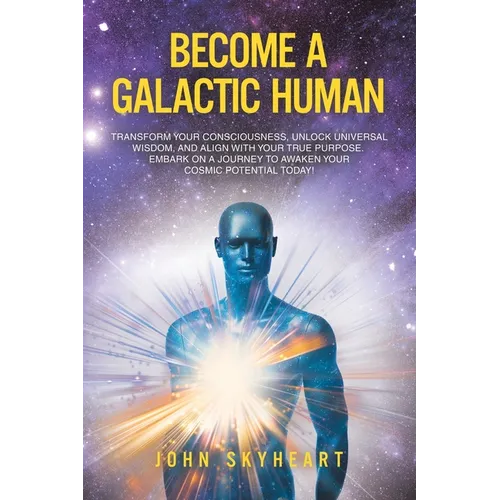 Become a Galactic Human: Transform your consciousness, unlock universal wisdom, and align with your true purpose. Embark on a journey to awaken - Paperback